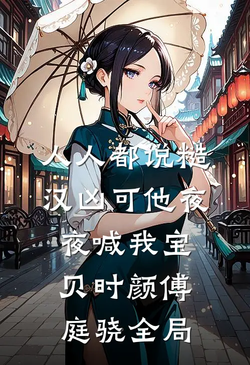 人人都说糙汉凶可他夜夜喊我宝贝时颜傅庭骁全局