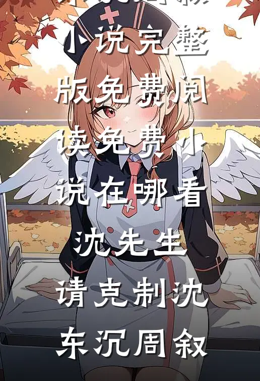 沈先生，请克制沈东沉周叙小说完整版免费阅读_免费小说在哪看沈先生，请克制沈东沉周叙