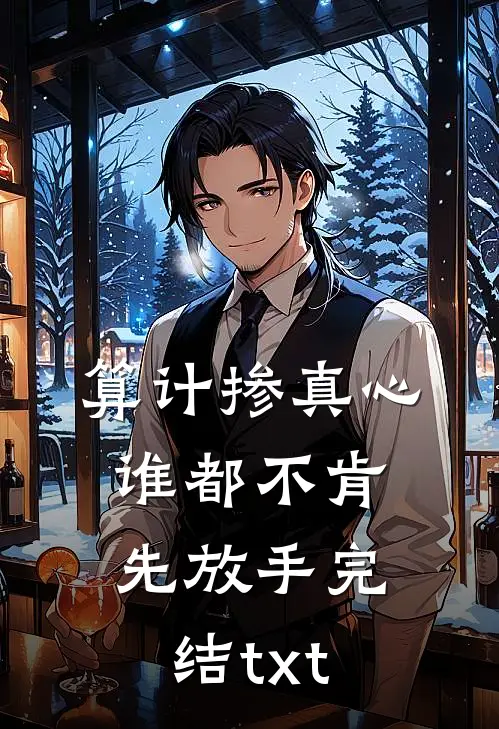 算计掺真心，谁都不肯先放手完结txt