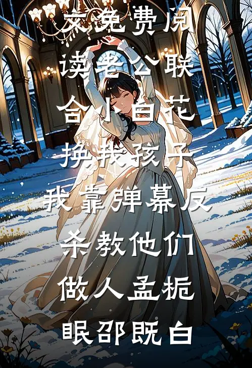 老公联合小白花换我孩子，我靠弹幕反杀教他们做人(孟栀眠邵既白)小说完结_完整版小说全文免费阅读老公联合小白花换我孩子，我靠弹幕反杀教他们做人孟栀眠邵既白