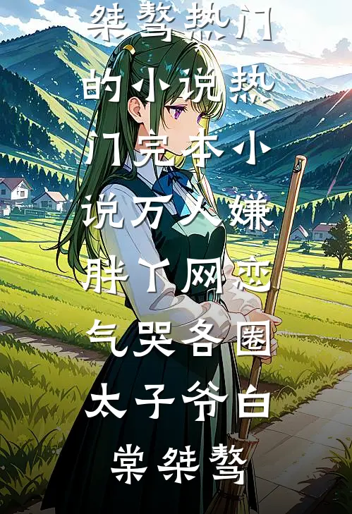 万人嫌胖丫网恋，气哭各圈太子爷(白棠桀骜)热门的小说_热门完本小说万人嫌胖丫网恋，气哭各圈太子爷白棠桀骜