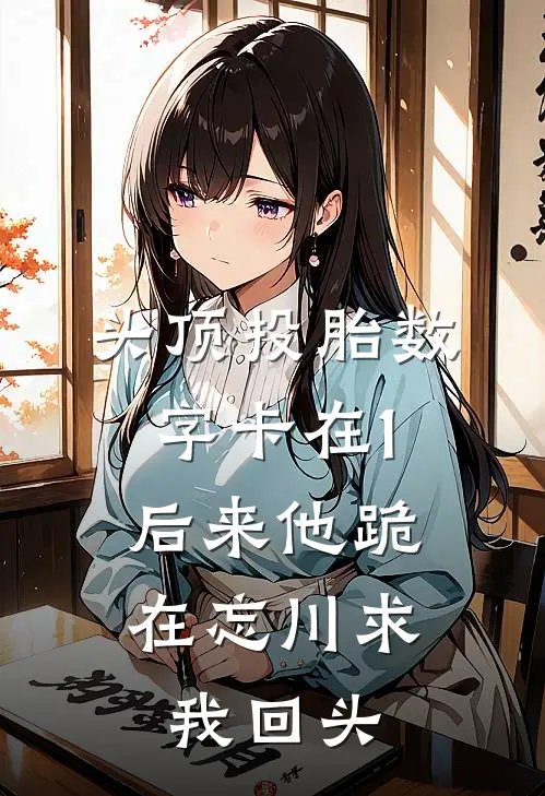 头顶投胎数字卡在1，后来他跪在忘川求我回头