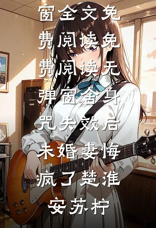 舍身咒失效后，未婚妻悔疯了楚淮安苏柠无弹窗全文免费阅读_免费阅读无弹窗舍身咒失效后，未婚妻悔疯了(楚淮安苏柠)