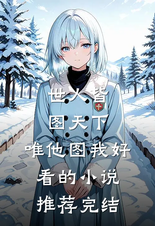 世人皆图天下，唯他图我好看的小说推荐完结
