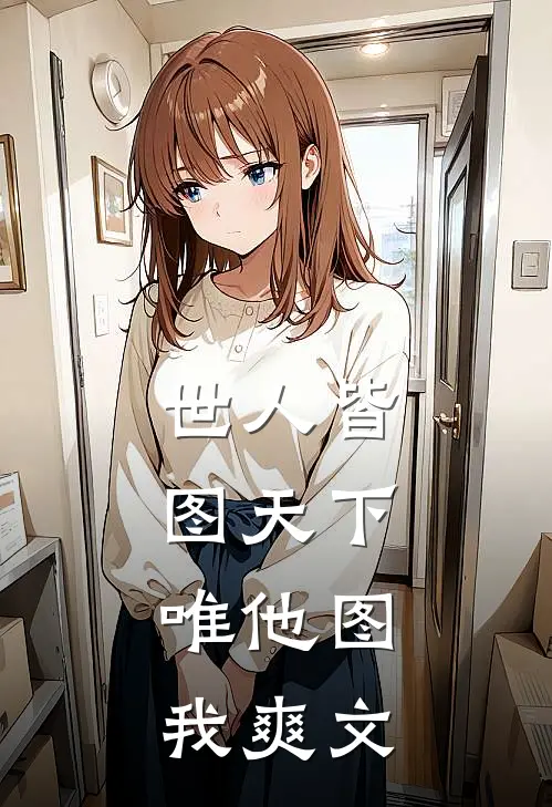 世人皆图天下，唯他图我爽文