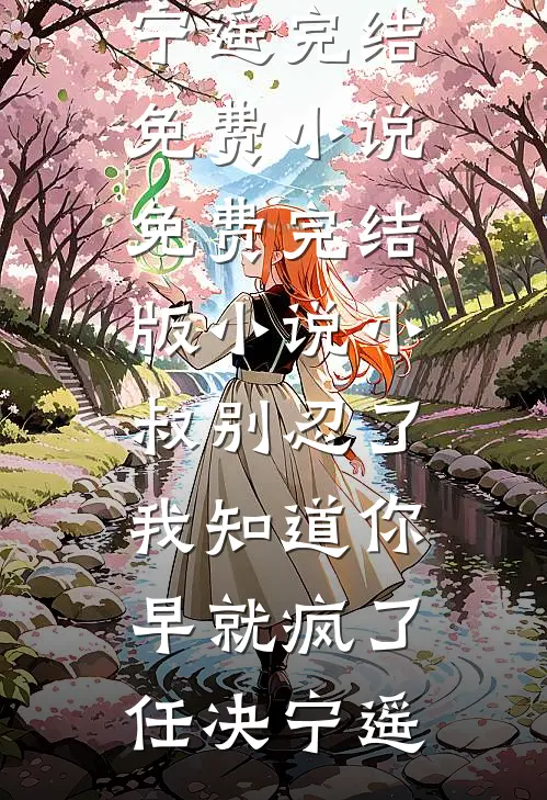 小叔别忍了，我知道你早就疯了(任决宁遥)完结免费小说_免费完结版小说小叔别忍了，我知道你早就疯了(任决宁遥)