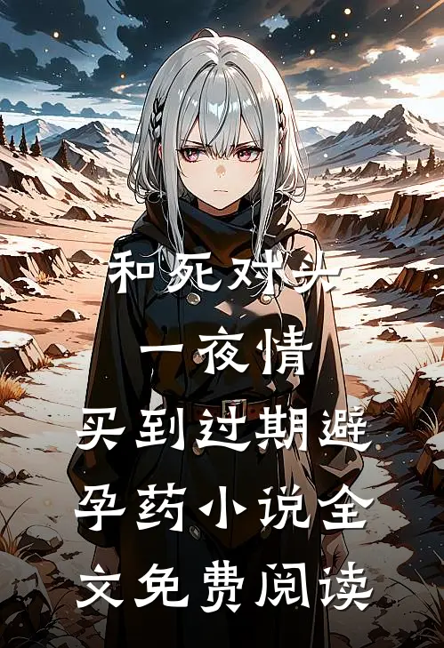 和死对头一夜情，买到过期避孕药小说全文免费阅读