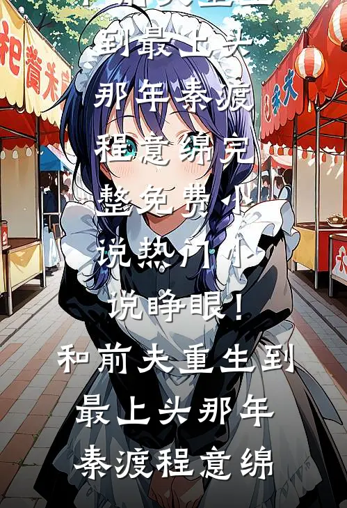 睁眼！和前夫重生到最上头那年(秦渡程意绵)完整免费小说_热门小说睁眼！和前夫重生到最上头那年(秦渡程意绵)