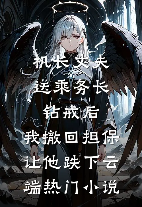 机长丈夫送乘务长钻戒后，我撤回担保让他跌下云端热门小说