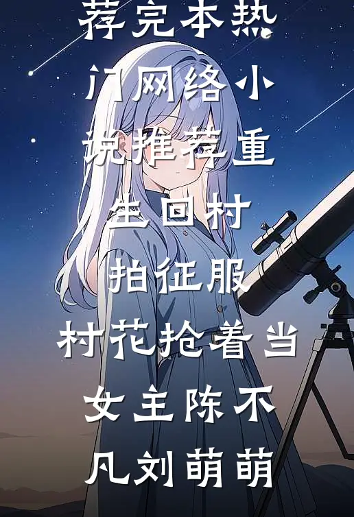 重生回村拍征服，村花抢着当女主(陈不凡刘萌萌)小说推荐完本_热门网络小说推荐重生回村拍征服，村花抢着当女主陈不凡刘萌萌