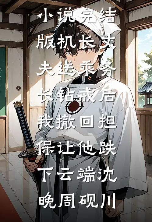 机长丈夫送乘务长钻戒后，我撤回担保让他跌下云端沈晚周砚川热门的小说_免费小说完结版机长丈夫送乘务长钻戒后，我撤回担保让他跌下云端沈晚周砚川