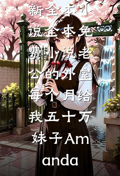 老公的外室每个月给我五十万妹子Amanda最新全本小说_全本免费小说老公的外室每个月给我五十万(妹子Amanda)