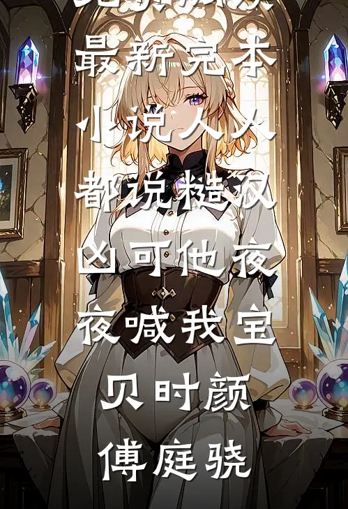 人人都说糙汉凶可他夜夜喊我宝贝时颜傅庭骁小说全文免费阅读_最新完本小说人人都说糙汉凶可他夜夜喊我宝贝(时颜傅庭骁)