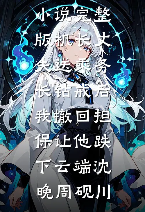 机长丈夫送乘务长钻戒后，我撤回担保让他跌下云端(沈晚周砚川)完整版小说_免费小说完整版机长丈夫送乘务长钻戒后，我撤回担保让他跌下云端沈晚周砚川