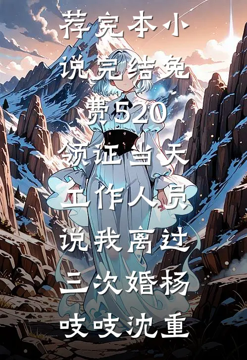 520领证当天，工作人员说我离过三次婚(杨吱吱沈重)小说推荐完本_小说完结免费520领证当天，工作人员说我离过三次婚(杨吱吱沈重)