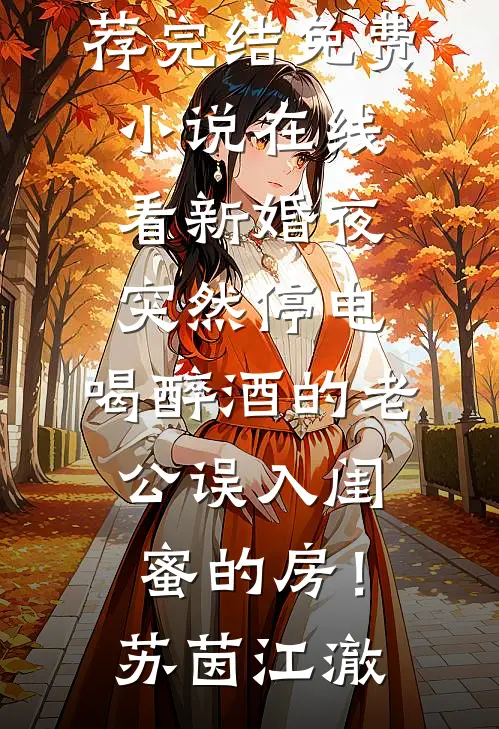 新婚夜突然停电，喝醉酒的老公误入闺蜜的房！(苏茵江澈)好看的小说推荐完结_免费小说在线看新婚夜突然停电，喝醉酒的老公误入闺蜜的房！(苏茵江澈)