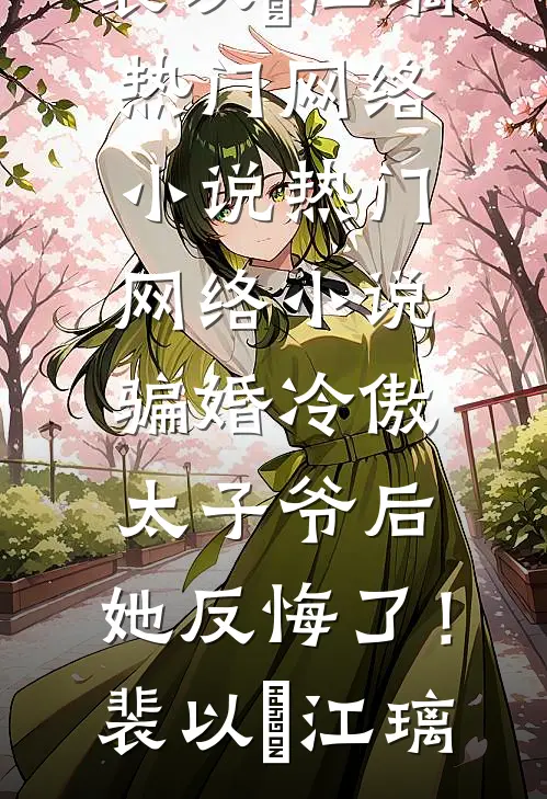 骗婚冷傲太子爷后，她反悔了！(裴以㫥江璃)热门网络小说_热门网络小说骗婚冷傲太子爷后，她反悔了！裴以㫥江璃