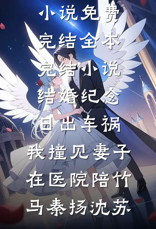 结婚纪念日出车祸，我撞见妻子在医院陪竹马(秦扬沈苏)小说免费完结_全本完结小说结婚纪念日出车祸，我撞见妻子在医院陪竹马(秦扬沈苏)