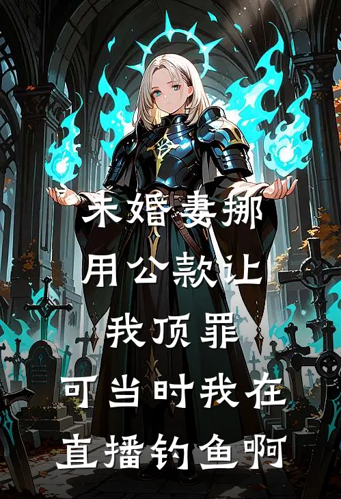未婚妻挪用公款让我顶罪，可当时我在直播钓鱼啊