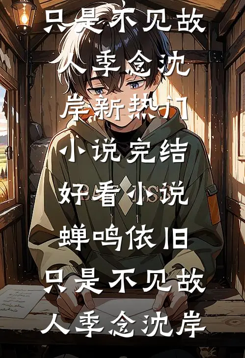 蝉鸣依旧，只是不见故人季念沈岸新热门小说_完结好看小说蝉鸣依旧，只是不见故人(季念沈岸)