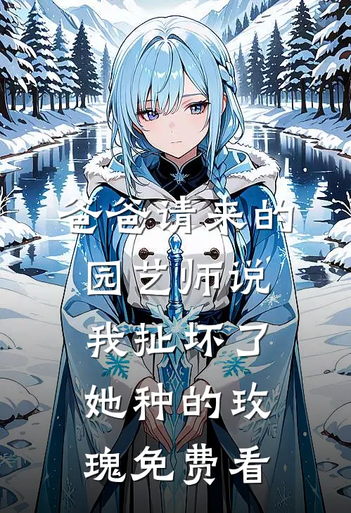 爸爸请来的园艺师说我扯坏了她种的玫瑰免费看