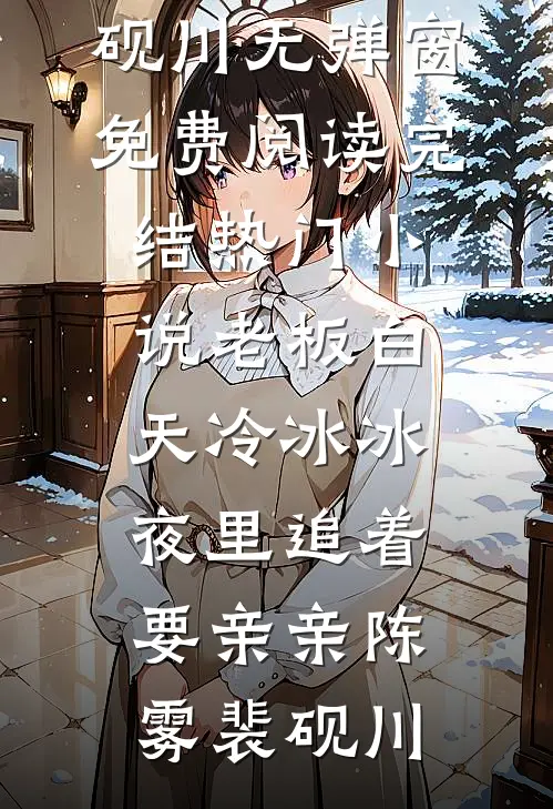 老板白天冷冰冰，夜里追着要亲亲陈雾裴砚川无弹窗免费阅读_完结热门小说老板白天冷冰冰，夜里追着要亲亲陈雾裴砚川