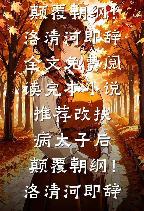 改扶病太子后，颠覆朝纲！(洛清河即辞)全文免费阅读_完本小说推荐改扶病太子后，颠覆朝纲！洛清河即辞