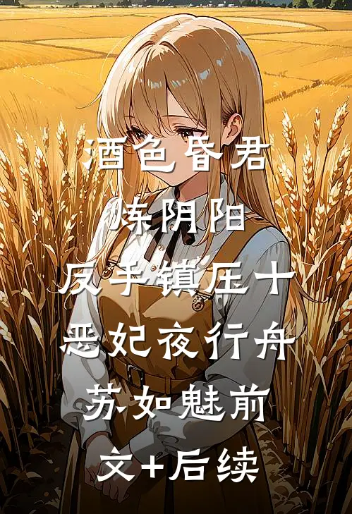 酒色昏君炼阴阳，反手镇压十恶妃夜行舟苏如魅前文+后续