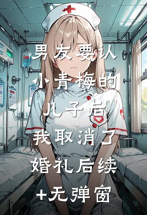 男友要认小青梅的儿子后，我取消了婚礼后续+无弹窗