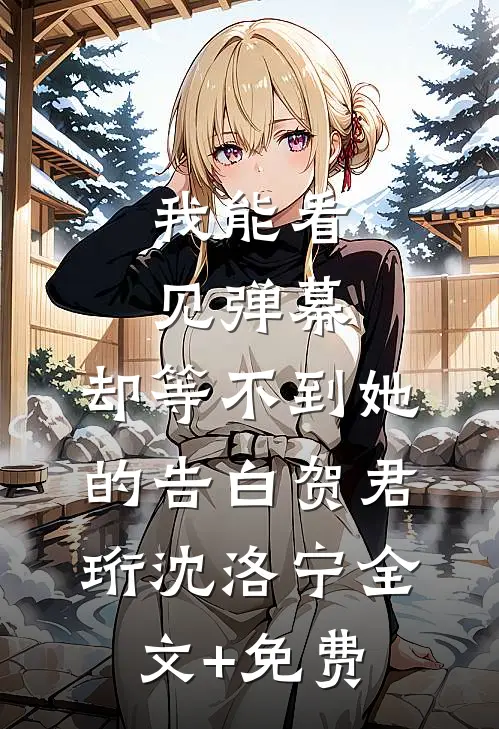 我能看见弹幕，却等不到她的告白贺君珩沈洛宁全文+免费