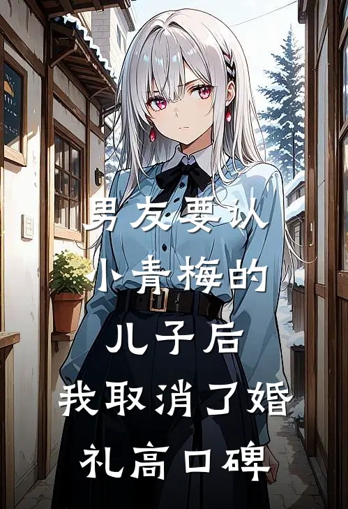 男友要认小青梅的儿子后，我取消了婚礼高口碑