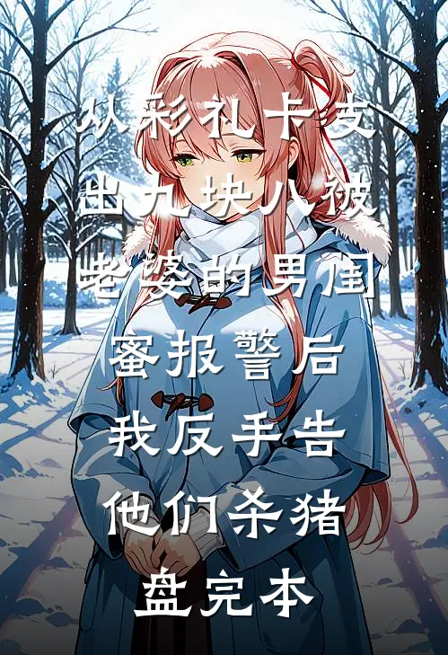 从彩礼卡支出九块八被老婆的男闺蜜报警后，我反手告他们杀猪盘完本