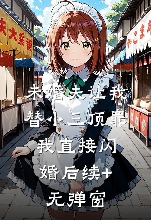 未婚夫让我替小三顶罪，我直接闪婚后续+无弹窗