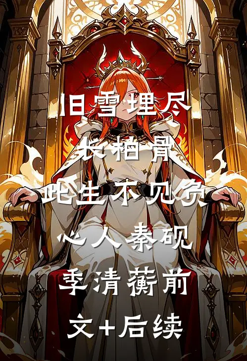 旧雪埋尽长柏骨，此生不见负心人秦砚季清蘅前文+后续