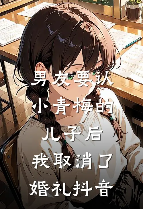 男友要认小青梅的儿子后，我取消了婚礼抖音