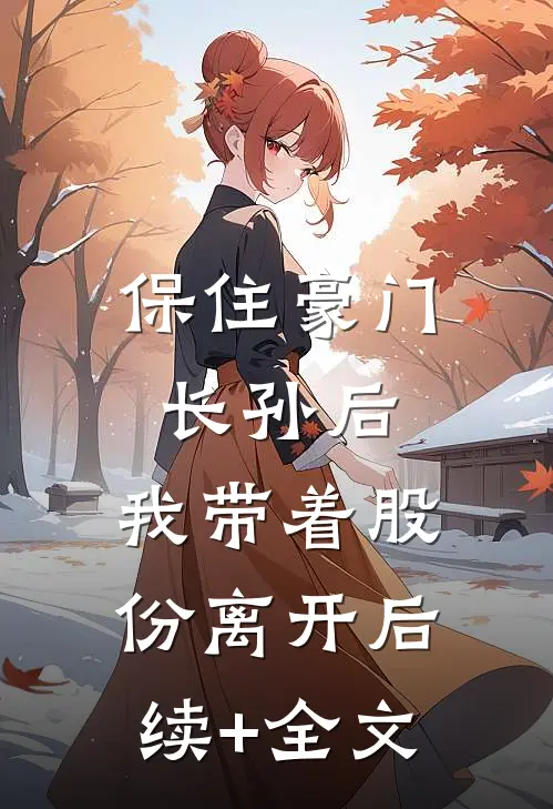 保住豪门长孙后，我带着股份离开后续+全文