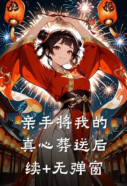 亲手将我的真心葬送后续+无弹窗