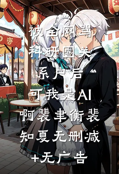 被全网骂科研圈关系户后，可我是AI啊裴聿衡裴知夏无删减+无广告