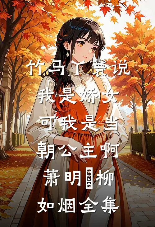 竹马丫鬟说我是娇女，可我是当朝公主啊萧明璟柳如烟全集