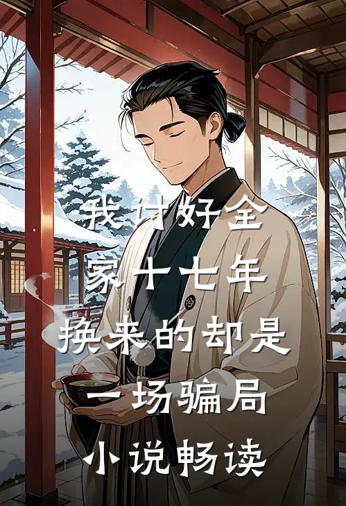 我讨好全家十七年，换来的却是一场骗局小说畅读