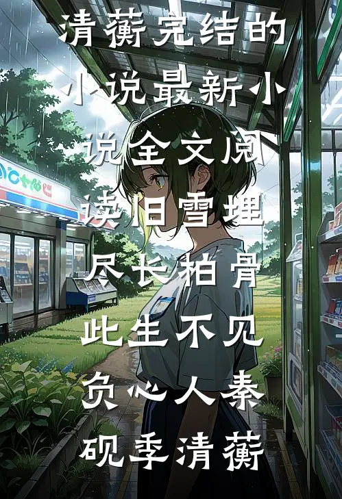 旧雪埋尽长柏骨，此生不见负心人秦砚季清蘅完结的小说_最新小说全文阅读旧雪埋尽长柏骨，此生不见负心人秦砚季清蘅
