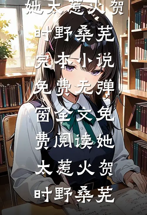 她太惹火(贺时野桑芜)完本小说免费_无弹窗全文免费阅读她太惹火贺时野桑芜