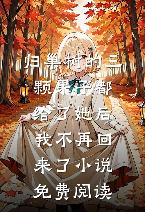 归巢树的三颗果子都给了她后，我不再回来了小说免费阅读