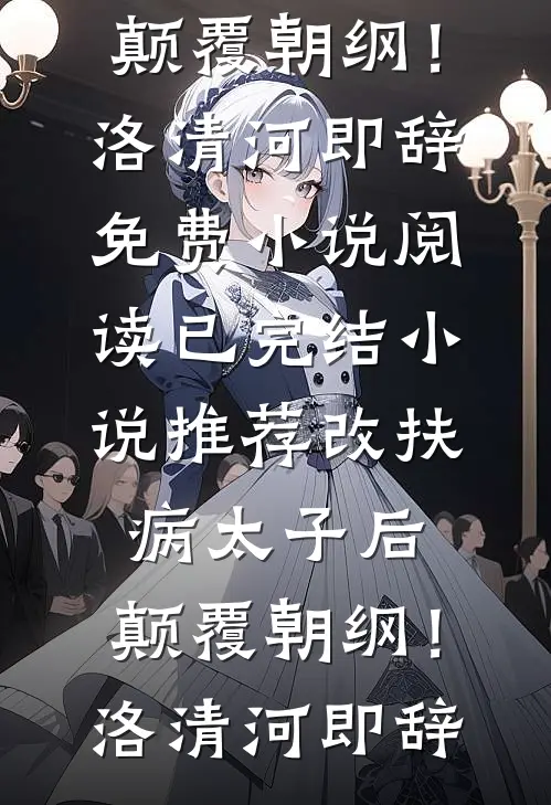 改扶病太子后，颠覆朝纲！(洛清河即辞)免费小说阅读_已完结小说推荐改扶病太子后，颠覆朝纲！(洛清河即辞)