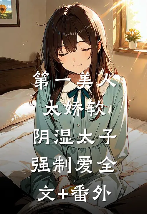 第一美人太娇软，阴湿太子强制爱全文+番外