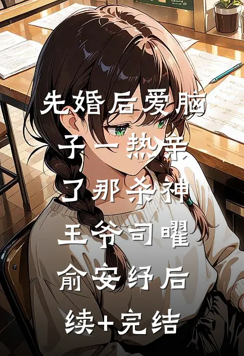 先婚后爱脑子一热亲了那杀神王爷司曜俞安纾后续+完结