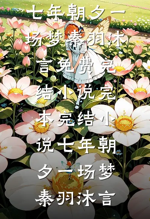 七年朝夕一场梦(秦羽沐言)免费完结小说_完本完结小说七年朝夕一场梦秦羽沐言