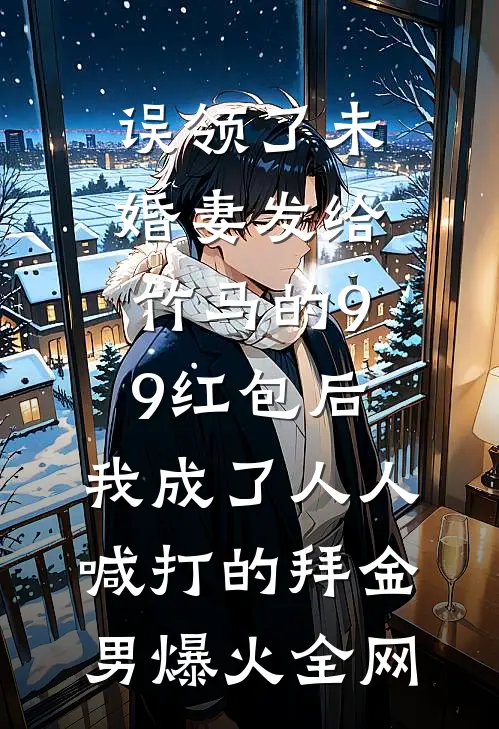 误领了未婚妻发给竹马的99红包后，我成了人人喊打的拜金男爆火全网