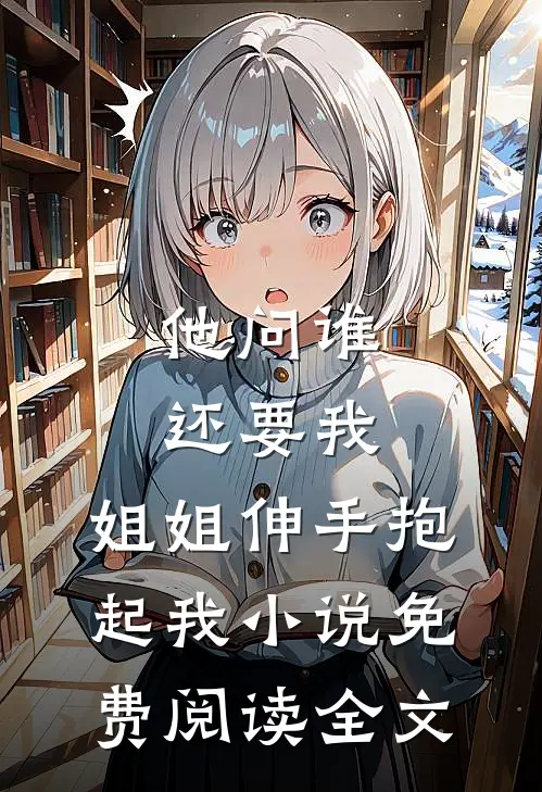他问谁还要我，姐姐伸手抱起我小说免费阅读全文
