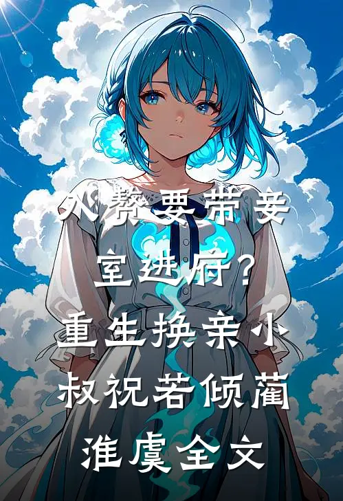 入赘要带妾室进府？重生换亲小叔祝若倾蔺淮虞全文